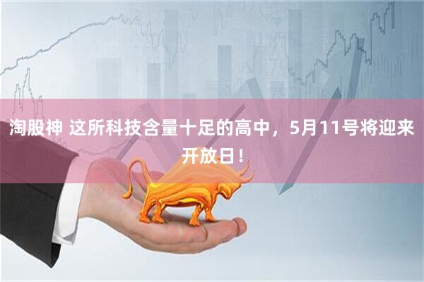 淘股神 这所科技含量十足的高中，5月11号将迎来开放日！
