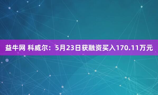 益牛网 科威尔：5月23日获融资买入170.11万元