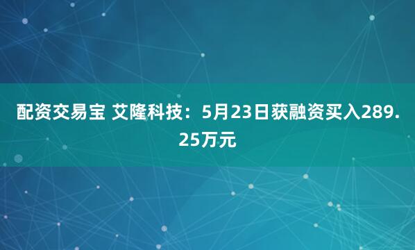 配资交易宝 艾隆科技：5月23日获融资买入289.25万元