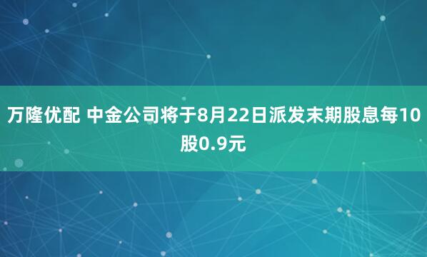 万隆优配 中金公司将于8月22日派发末期股息每10股0.9元