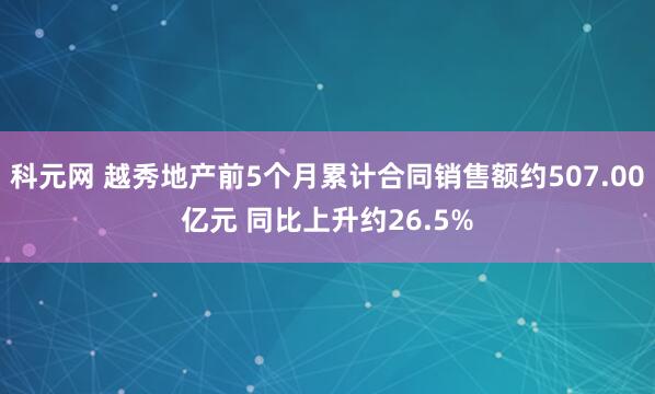 科元网 越秀地产前5个月累计合同销售额约507.00亿元 同比上升约26.5%