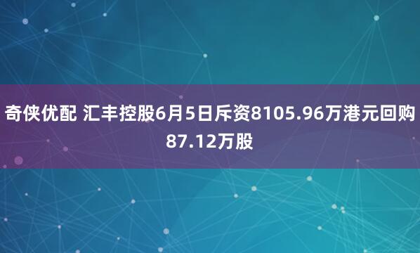 奇侠优配 汇丰控股6月5日斥资8105.96万港元回购87.12万股