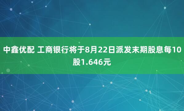 中鑫优配 工商银行将于8月22日派发末期股息每10股1.646元