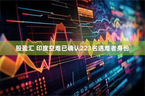 股盈汇 印度空难已确认223名遇难者身份