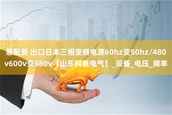 易配资 出口日本三相变频电源60hz变50hz/480v600v变380v【山东科嘉电气】_设备_电压_频率