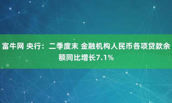 富牛网 央行：二季度末 金融机构人民币各项贷款余额同比增长7.1%