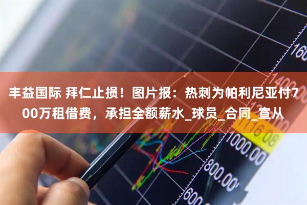 丰益国际 拜仁止损！图片报：热刺为帕利尼亚付700万租借费，承担全额薪水_球员_合同_宣从