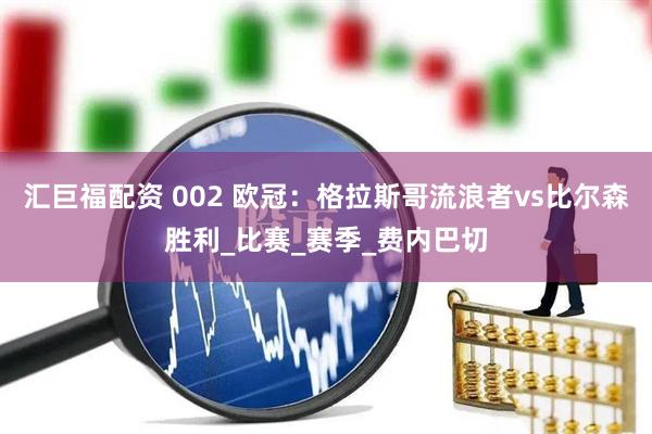 汇巨福配资 002 欧冠：格拉斯哥流浪者vs比尔森胜利_比赛_赛季_费内巴切