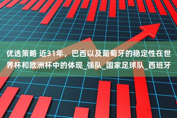 优选策略 近31年，巴西以及葡萄牙的稳定性在世界杯和欧洲杯中的体现_强队_国家足球队_西班牙