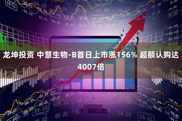 龙坤投资 中慧生物-B首日上市涨156% 超额认购达4007倍