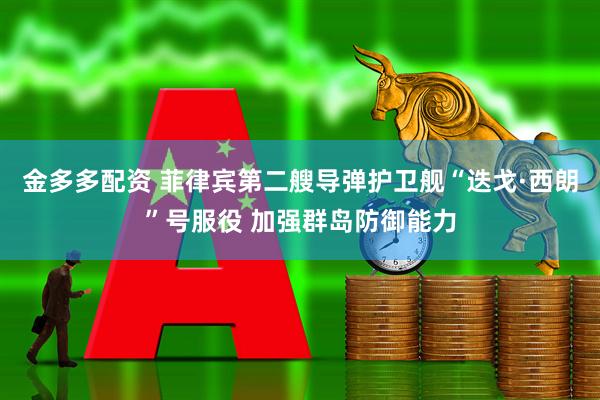 金多多配资 菲律宾第二艘导弹护卫舰“迭戈·西朗”号服役 加强群岛防御能力