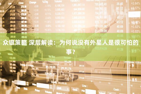 众银策略 深层解读：为何说没有外星人是很可怕的事？