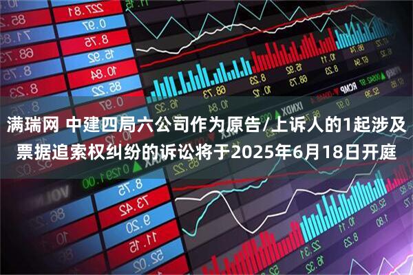 满瑞网 中建四局六公司作为原告/上诉人的1起涉及票据追索权纠纷的诉讼将于2025年6月18日开庭