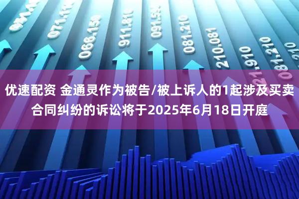 优速配资 金通灵作为被告/被上诉人的1起涉及买卖合同纠纷的诉讼将于2025年6月18日开庭