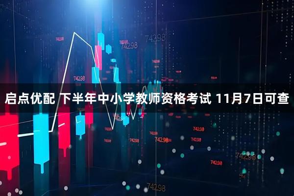 启点优配 下半年中小学教师资格考试 11月7日可查