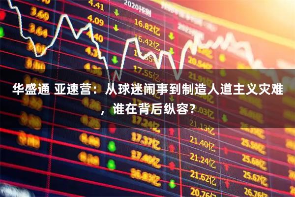 华盛通 亚速营:从球迷闹事到制造人道主义灾难,谁在背后纵容?