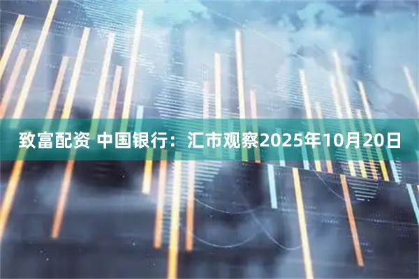 致富配资 中国银行:汇市观察2025年10月20日