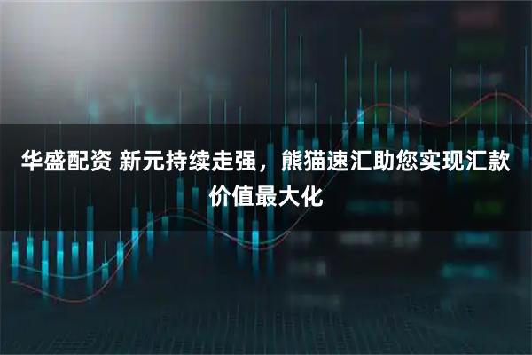 华盛配资 新元持续走强,熊猫速汇助您实现汇款价值最大化