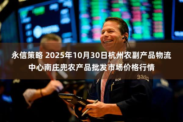 永信策略 2025年10月30日杭州农副产品物流中心南庄兜农产品批发市场价格行情