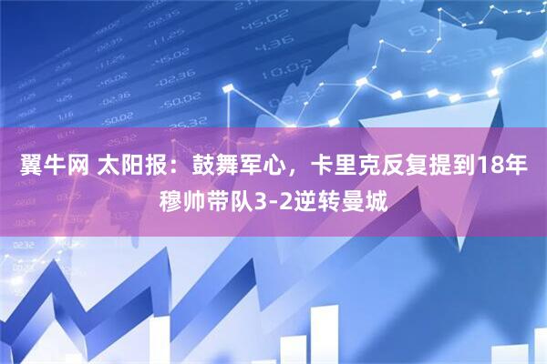 翼牛网 太阳报：鼓舞军心，卡里克反复提到18年穆帅带队3-2逆转曼城