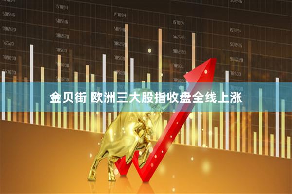 金贝街 欧洲三大股指收盘全线上涨